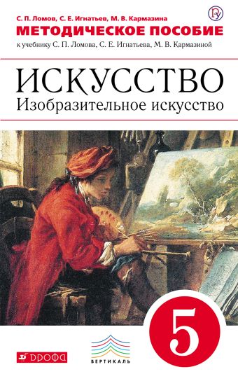 Искусство. Изобразительное искусство. 5 класс. Методическое пособие Искусство. Изобразительное искусство. 5 класс. Методическое пособие Ломов С.П., Игнатьев С.Е., Кармазина М.В.