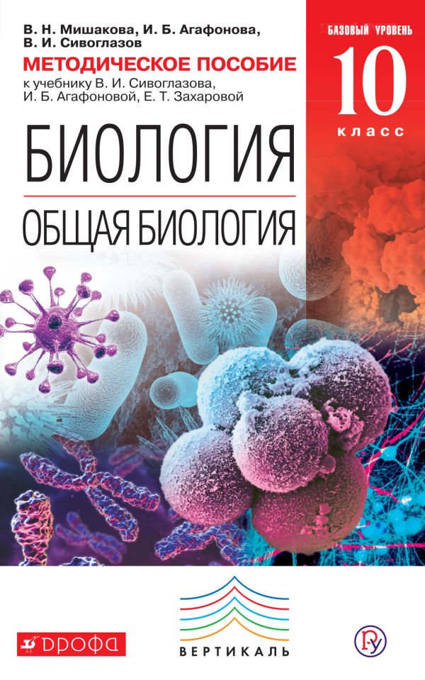 Биология. Общая биология. 10 класс. Базовый уровень. Методическое пособие Биология. Общая биология. 10 класс. Базовый уровень. Методическое пособие Мишакова В.Н., Агафонова И.Б., Сивоглазов В.И.