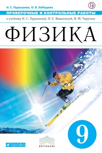 Физика. 9 класс. Проверочные и контрольные работы Физика. 9 класс. Проверочные и контрольные работы Пурышева Н.С., Лебедева О.В.