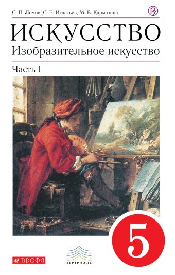 Искусство. Изобразительное искусство. 5 класс. Учебник. Часть 1 Искусство. Изобразительное искусство. 5 класс. Учебник. Часть 1 Ломов С.П., Игнатьев С.Е., Кармазина М.В.