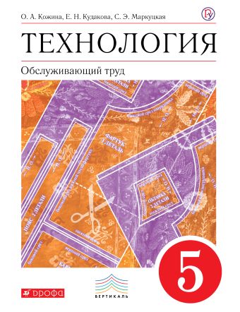 Технология. Обслуживающий труд. 5 класс. Учебник Технология. Обслуживающий труд. 5 класс. Учебник Кожина О.А., Маркуцкая С.Э.