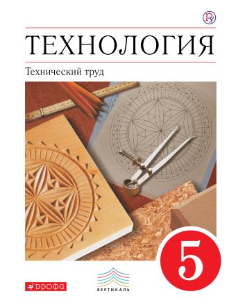 Технология. Технический труд. 5 класс. Учебник. Технология. Технический труд. 5 класс. Учебник. Казакевич В.М., Молева Г.А., Афонин И.В.