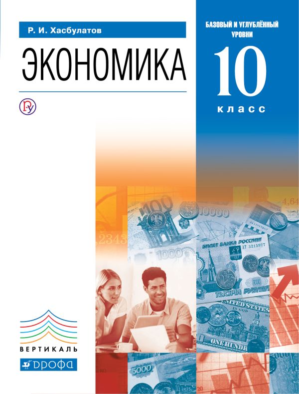 Экономика. 10 кл. (базовый и углубленный уровни). ВЕРТИКАЛЬ Экономика. 10 кл. (базовый и углубленный уровни). ВЕРТИКАЛЬ Хасбулатов Р.И.