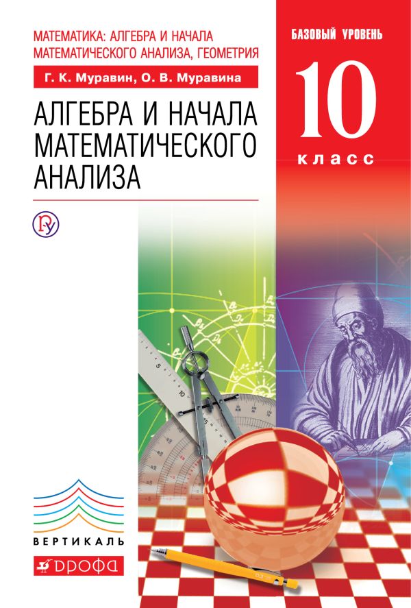 Математика: алгебра и начала математического анализа, геометрия. Алгебра и начала математического анализа. Базовый уровень.10 класс Математика: алгебра и начала математического анализа, геометрия. Алгебра и начала математического анализа. Базовый уровень.10 класс Муравин Г.К., Муравина О.В.