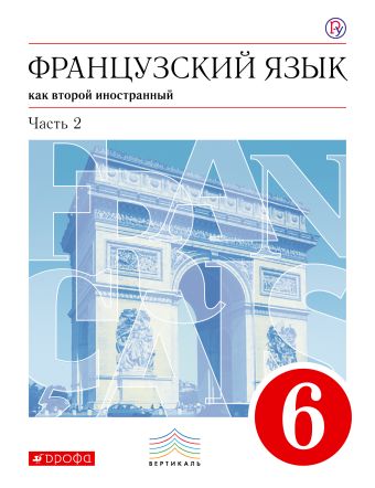 Французский язык как второй иностранный. 6 класс. Учебник в 2-х частях. Часть 2 Французский язык как второй иностранный. 6 класс. Учебник в 2-х частях. Часть 2 Шацких В.Н., Бабина Л.В., Денискина Л.Ю.