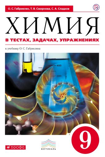 Химия. 9 класс. Химия в тестах, задачах, упражнениях Химия. 9 класс. Химия в тестах, задачах, упражнениях Габриелян О.С., Сладков С.А., Смирнова Т.В.