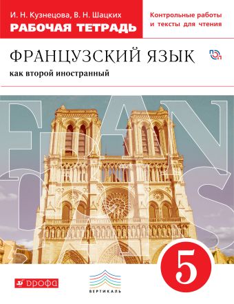 Французский язык как второй иностранный. 5 класс. Рабочая тетрадь с контрольными работами и текстами для чтения Французский язык как второй иностранный. 5 класс. Рабочая тетрадь с контрольными работами и текстами для чтения Кузнецова И.Н.; Шацких В.Н.