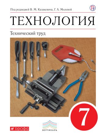 Технология. Технический труд. 7 кл . Учебник. ВЕРТИКАЛЬ Технология. Технический труд. 7 кл . Учебник. ВЕРТИКАЛЬ Казакевич В.М., Молева Г.А.