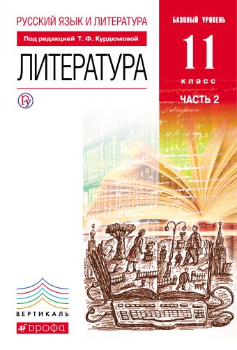 Русский язык и Литература. Литература.11кл Учебник. Базовый уровень. Ч.2 ВЕРТИКАЛЬ Русский язык и Литература. Литература.11кл Учебник. Базовый уровень. Ч.2 ВЕРТИКАЛЬ Курдюмова Т.Ф., Колокольцев Е.Н., Марьина О.Б.