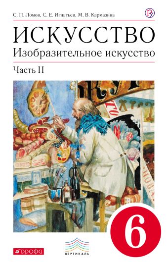 Изобразительное искусство. 6 кл. Ч.2 Учебник. ВЕРТИКАЛЬ Изобразительное искусство. 6 кл. Ч.2 Учебник. ВЕРТИКАЛЬ Ломов С.П., Игнатьев С.Е., Кармазина М.В.