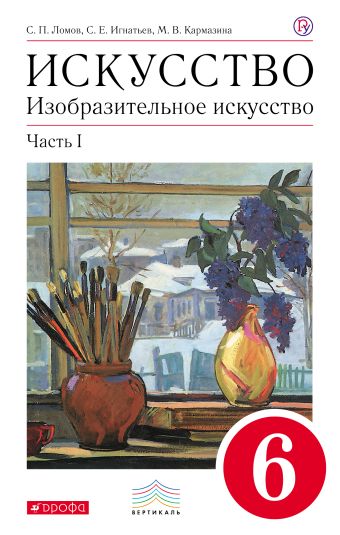 Изобразительное искусство. 6 класс. Учебник.Часть 1 Изобразительное искусство. 6 класс. Учебник.Часть 1 Ломов С.П., Игнатьев С.Е., Кармазина М.В.