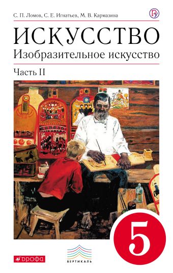 Изобразительное искусство. 5 класс. Учебник. Часть 2. Изобразительное искусство. 5 класс. Учебник. Часть 2. Ломов С.П., Игнатьев С.Е., Кармазина М.В.