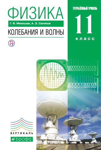 Физика. Колебания и волны. Углубленный уровень. 11 класс. Учебник Физика. Колебания и волны. Углубленный уровень. 11 класс. Учебник Мякишев Г.Я., Синяков А.З.