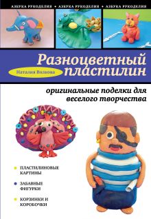 Обложка Разноцветный пластилин: оригинальные поделки для веселого творчества Волкова Н В