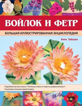 Войлок и фетр. Большая иллюстрированная энциклопедия Войлок и фетр. Большая иллюстрированная энциклопедия Зайцева А.