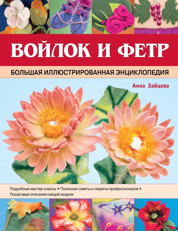 Войлок и фетр. Большая иллюстрированная энциклопедия Войлок и фетр. Большая иллюстрированная энциклопедия Зайцева А.