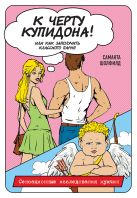 К черту купидона! Или как заполучить классного парня К черту купидона! Или как заполучить классного парня