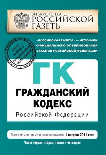 Гражданский кодекс Российской Федерации. Части первая, вторая, третья и четвертая : текст с изм. и доп. на 1 августа 2011 г.