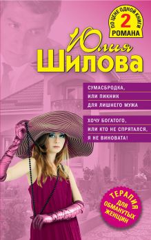 Обложка Сумасбродка, или Пикник для лишнего мужа. Хочу богатого, или Кто не спрятался, я не виновата! Юлия Шилова