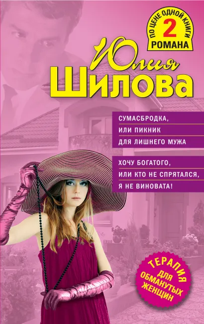 Обложка Сумасбродка, или Пикник для лишнего мужа. Хочу богатого, или Кто не спрятался, я не виновата! Юлия Шилова