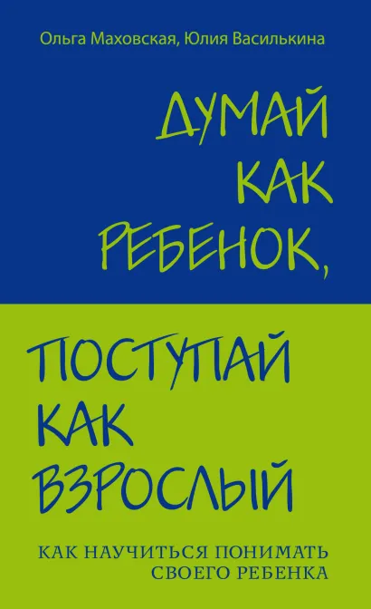 Обложка Думай как ребенок, поступай как взрослый. Как научиться понимать своего ребенка Ольга Маховская, Юлия Василькина