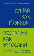 Думай как ребенок, поступай как взрослый. Как научиться понимать своего ребенка Думай как ребенок, поступай как взрослый. Как научиться понимать своего ребенка