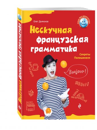 Нескучная французская грамматика. Секреты Полишинеля Нескучная французская грамматика. Секреты Полишинеля Дьяконов О.В.