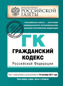 Гражданский кодекс Российской Федерации. Части первая, вторая, третья и четвертая : текст с изм. и доп. на 10 сентября 2011 г.