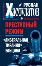 Преступный режим. "Либеральная тирания" Ельцина Преступный режим. "Либеральная тирания" Ельцина