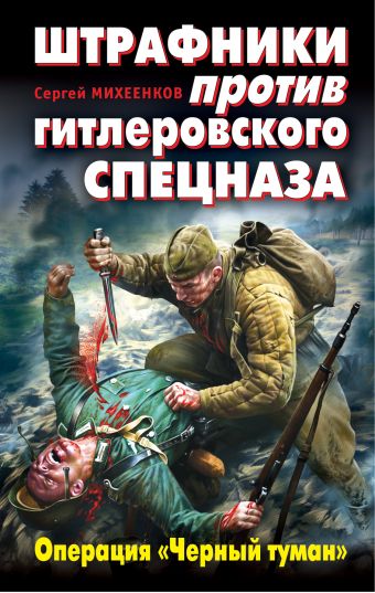 Штрафники против гитлеровского спецназа. Операция "Черный туман" Штрафники против гитлеровского спецназа. Операция "Черный туман" Михеенков С.Е.