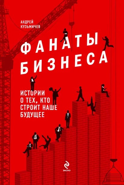 Обложка Фанаты бизнеса. Истории о тех, кто строит наше будущее Кузьмичев А.Д.