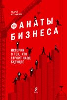 Фанаты бизнеса. Истории о тех, кто строит наше будущее Фанаты бизнеса. Истории о тех, кто строит наше будущее