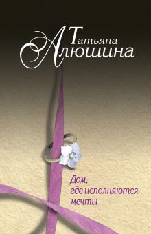Обложка Дом, где исполняются мечты Татьяна Алюшина