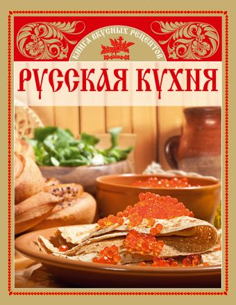 Русская кухня. Книга вкусных рецептов Русская кухня. Книга вкусных рецептов