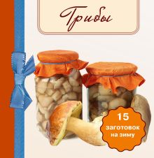 Грибы. 15 заготовок на зиму