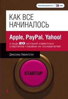 Обложка Как все начиналось: Apple, PayPal, Yahoo! и еще 20 историй известных стартапов глазами их основателей Ливингстон Джессика