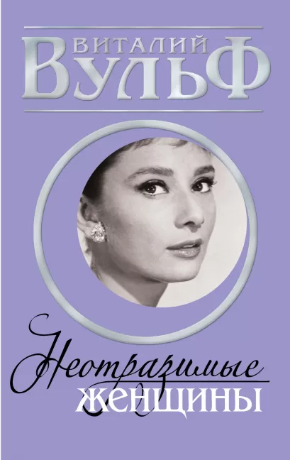 Обложка НЕОТРАЗИМЫЕ ЖЕНЩИНЫ. Признание в любви Виталий Вульф, Серафима Чеботарь, Виктория Дегтярева