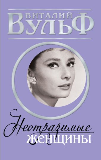 НЕОТРАЗИМЫЕ ЖЕНЩИНЫ. Признание в любви НЕОТРАЗИМЫЕ ЖЕНЩИНЫ. Признание в любви Вульф В., Чеботарь С., Дегтярева В.