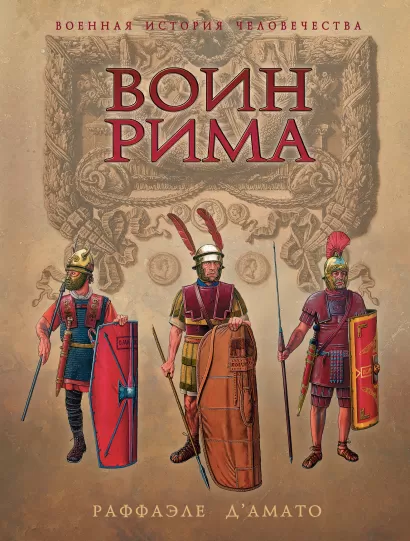 Обложка Воин Рима. Эволюция вооружения и доспехов 112 г. до н.э. - 192 г. н.э. Раффаэле Д`Амато
