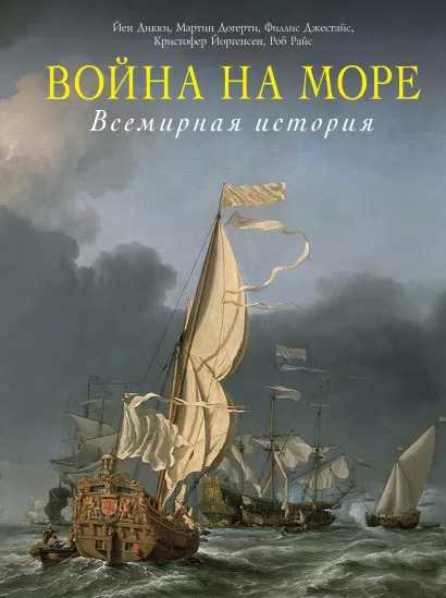 Обложка Война на море. Всемирная история Йен Дикки, Мартин Догерти, Филлис Джестайс, Кристофер Йоргенсен, Роб Райс