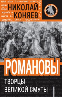 Романовы. Творцы Великой Смуты.