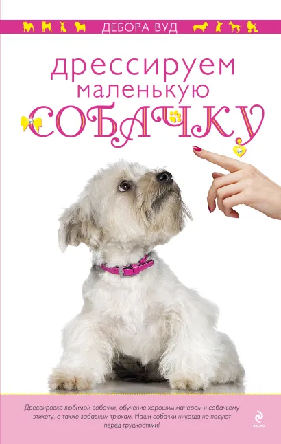 Обложка Дрессируем маленькую собачку Дебора Вуд