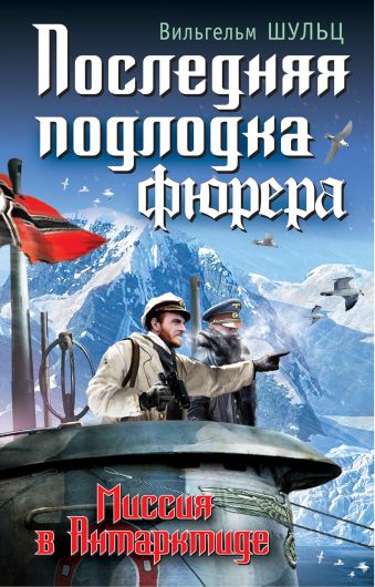Последняя подлодка фюрера. Миссия в Антарктиде Последняя подлодка фюрера. Миссия в Антарктиде Шульц В.