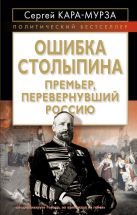 Ошибка Столыпина. Премьер, перевернувший Россию Ошибка Столыпина. Премьер, перевернувший Россию