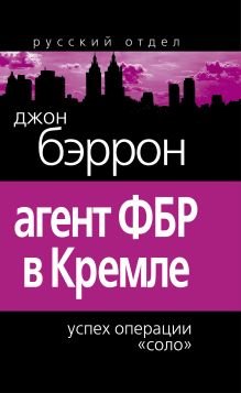 Агент ФБР в Кремле. Успех операции «Соло»