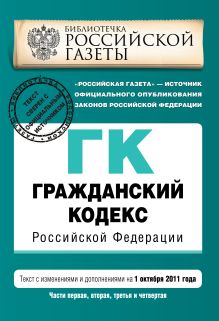 Гражданский кодекс Российской Федерации. Части первая, вторая, третья и четвертая : текст с изм. и доп. на 1 октября 2011 г.