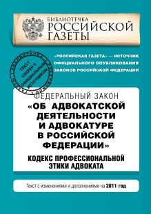 Федеральный закон "Об адвокатской деятельности и адвокатуре в Российской Федерации". "Кодекс профессиональной этики адвоката". Текст с изм. и доп. на 2011 год