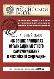 Федеральный закон "Об общих принципах организации местного самоуправления в Российской Федерации". Текст с изменениями и дополнениями на 2011 год