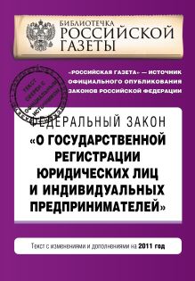 Федеральный закон "О государственной регистрации юридических лиц и индивидуальных предпринимателей". Текст с изменениями и дополнениями на 2011 год