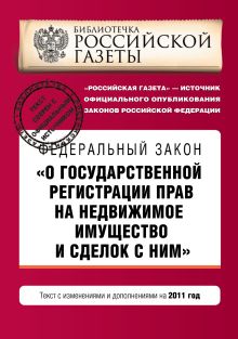 Федеральный закон "О государственной регистрации прав на недвижимое имущество и сделок с ними". Текст с изменениями и дополнениями на 2011 год